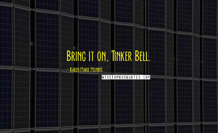 Karen Marie Moning Quotes: Bring it on, Tinker Bell.