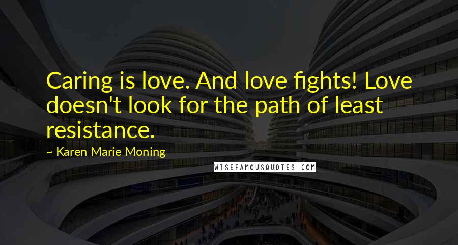 Karen Marie Moning Quotes: Caring is love. And love fights! Love doesn't look for the path of least resistance.