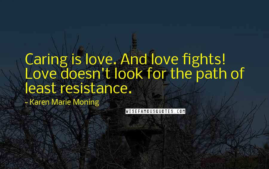 Karen Marie Moning Quotes: Caring is love. And love fights! Love doesn't look for the path of least resistance.