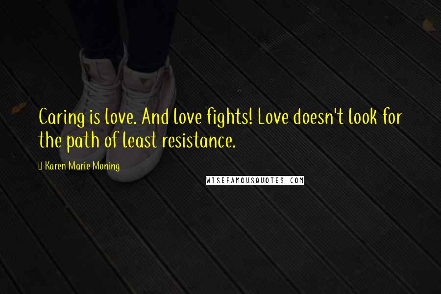Karen Marie Moning Quotes: Caring is love. And love fights! Love doesn't look for the path of least resistance.