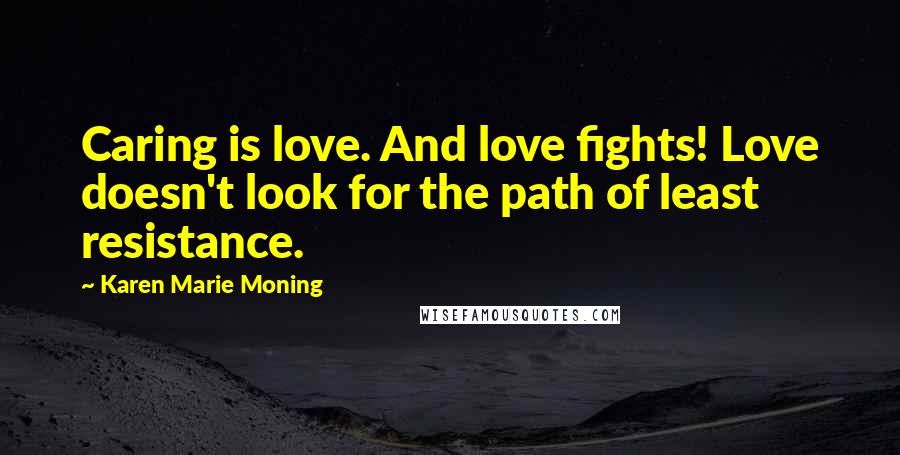 Karen Marie Moning Quotes: Caring is love. And love fights! Love doesn't look for the path of least resistance.