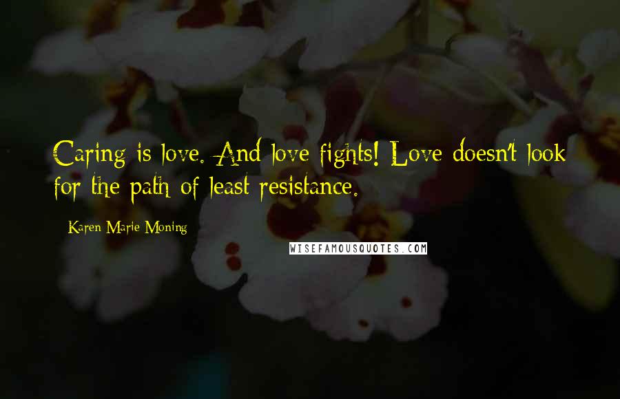 Karen Marie Moning Quotes: Caring is love. And love fights! Love doesn't look for the path of least resistance.