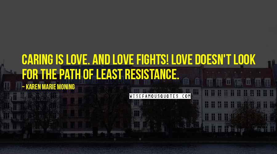 Karen Marie Moning Quotes: Caring is love. And love fights! Love doesn't look for the path of least resistance.