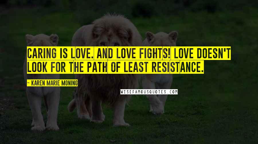 Karen Marie Moning Quotes: Caring is love. And love fights! Love doesn't look for the path of least resistance.