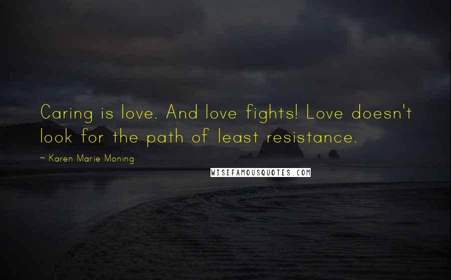 Karen Marie Moning Quotes: Caring is love. And love fights! Love doesn't look for the path of least resistance.