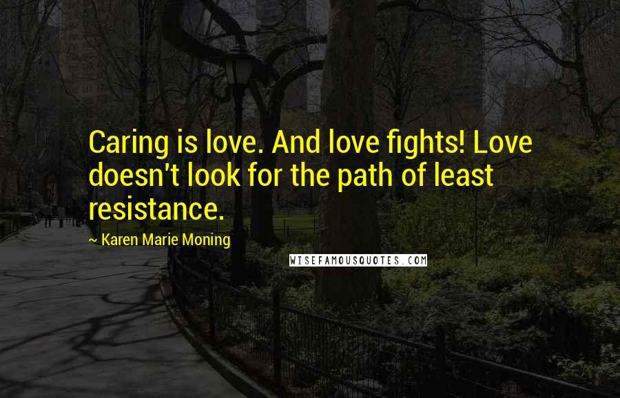 Karen Marie Moning Quotes: Caring is love. And love fights! Love doesn't look for the path of least resistance.