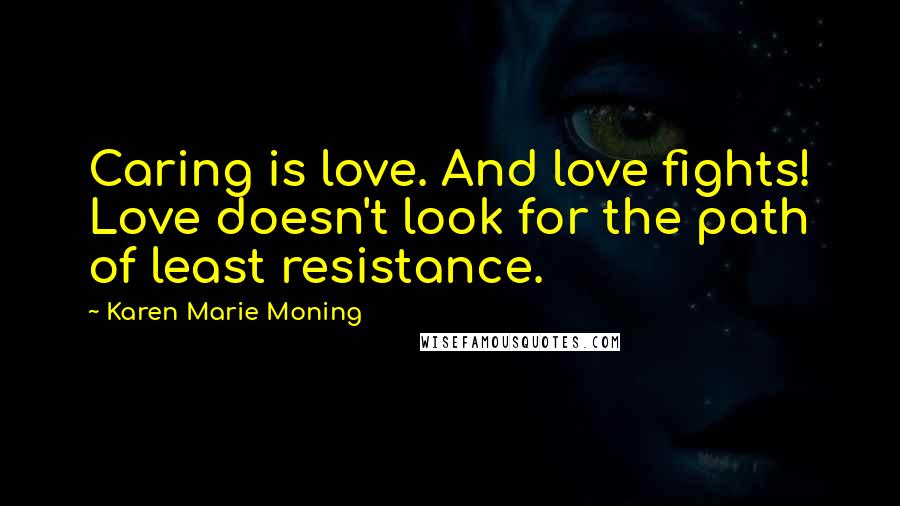 Karen Marie Moning Quotes: Caring is love. And love fights! Love doesn't look for the path of least resistance.