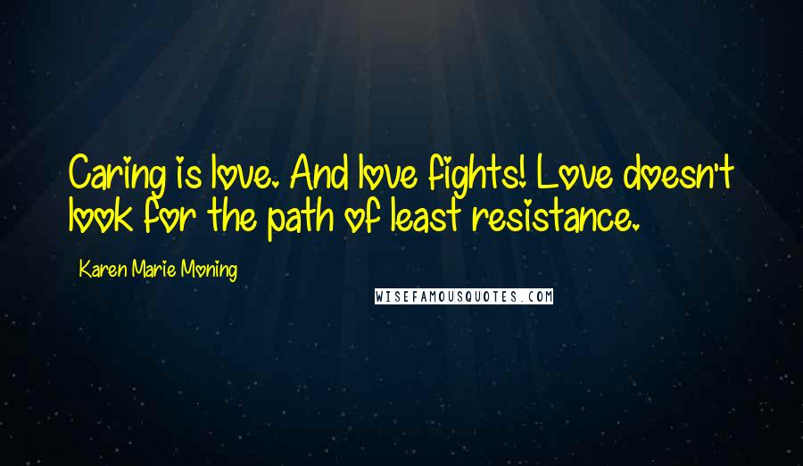 Karen Marie Moning Quotes: Caring is love. And love fights! Love doesn't look for the path of least resistance.