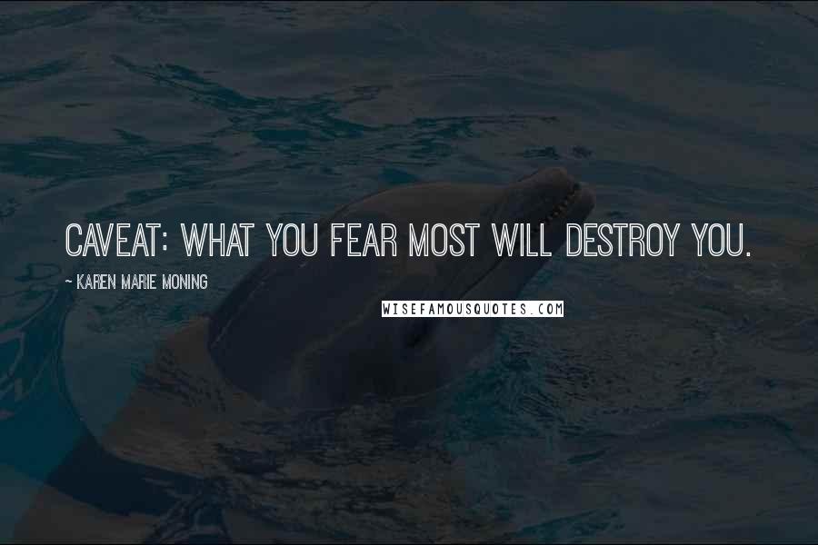 Karen Marie Moning Quotes: Caveat: what you fear most will destroy you.