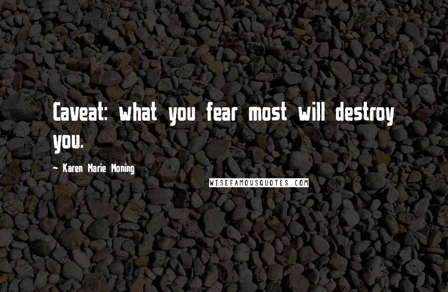 Karen Marie Moning Quotes: Caveat: what you fear most will destroy you.