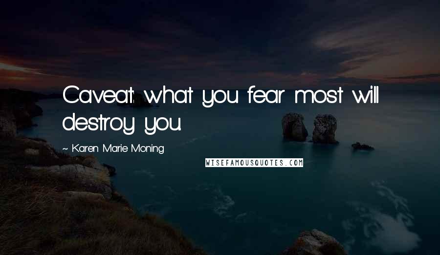 Karen Marie Moning Quotes: Caveat: what you fear most will destroy you.