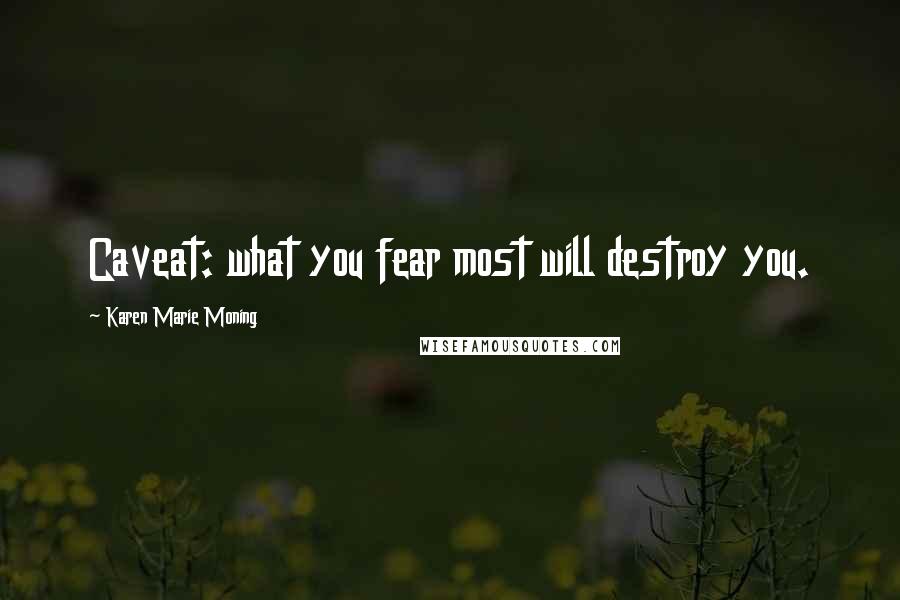 Karen Marie Moning Quotes: Caveat: what you fear most will destroy you.
