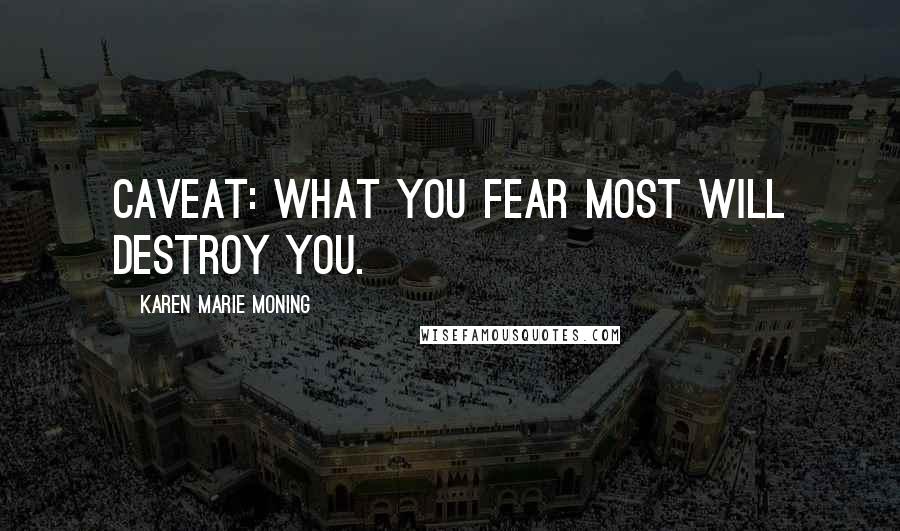 Karen Marie Moning Quotes: Caveat: what you fear most will destroy you.