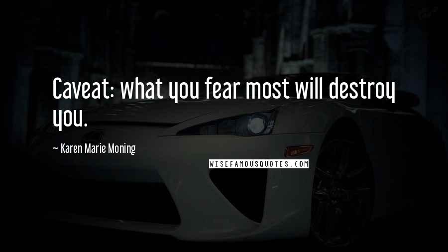 Karen Marie Moning Quotes: Caveat: what you fear most will destroy you.