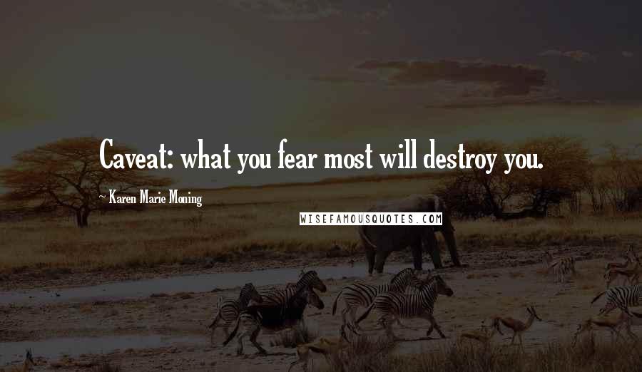 Karen Marie Moning Quotes: Caveat: what you fear most will destroy you.