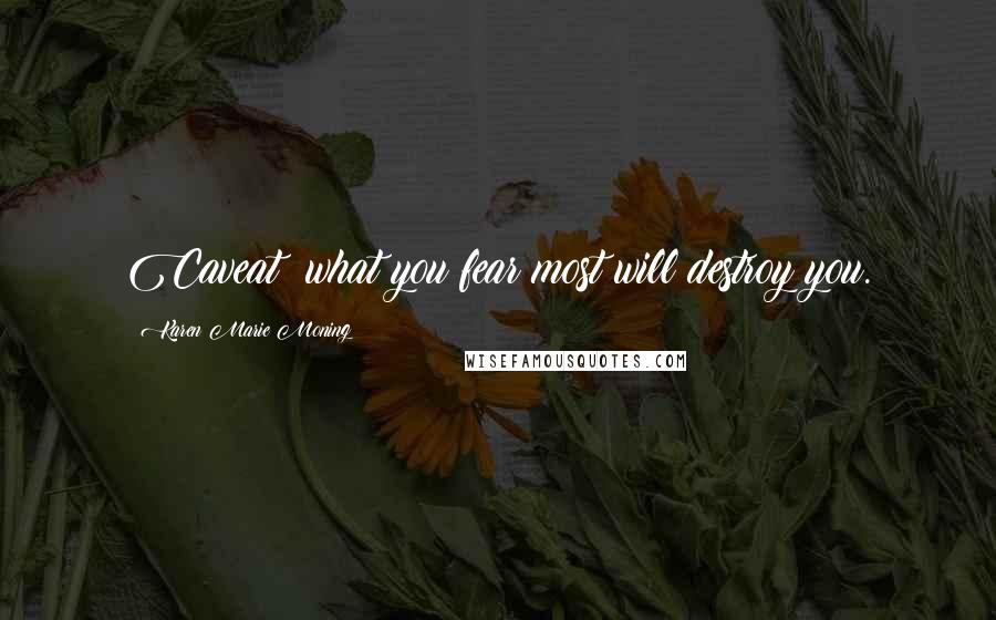 Karen Marie Moning Quotes: Caveat: what you fear most will destroy you.