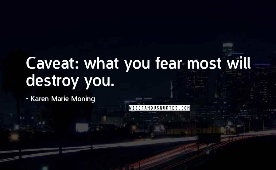 Karen Marie Moning Quotes: Caveat: what you fear most will destroy you.