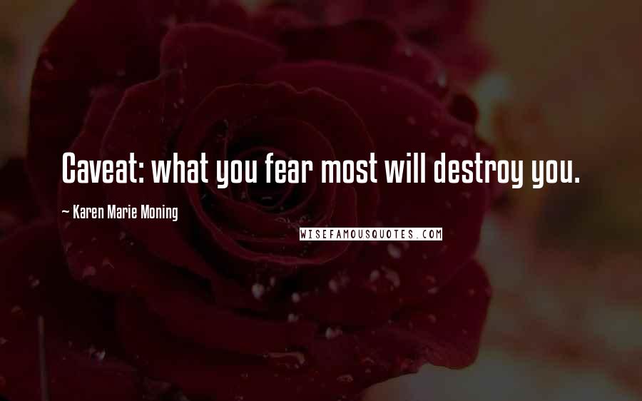 Karen Marie Moning Quotes: Caveat: what you fear most will destroy you.