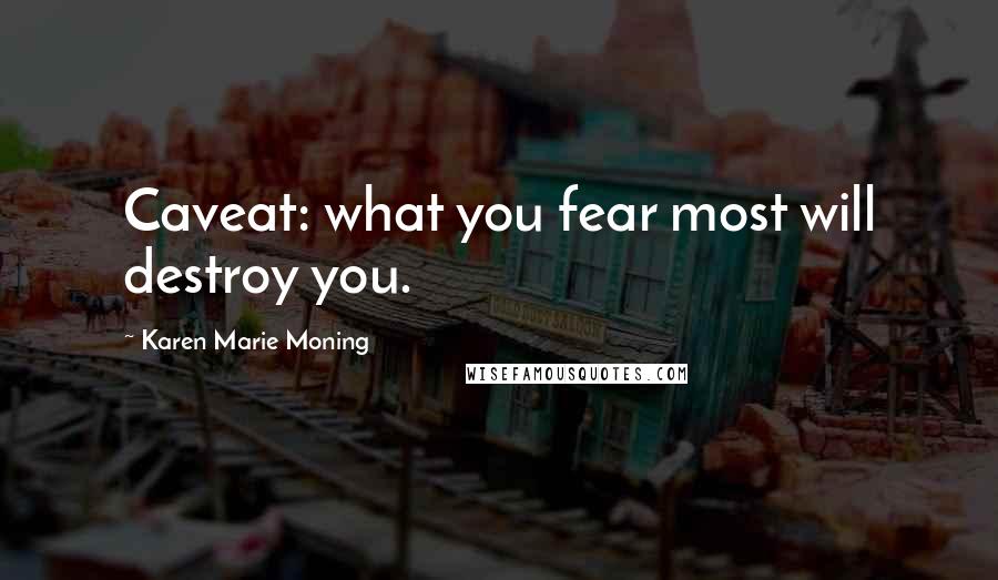 Karen Marie Moning Quotes: Caveat: what you fear most will destroy you.