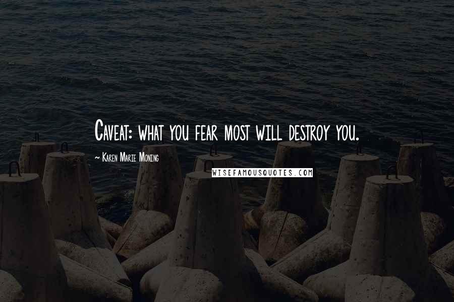 Karen Marie Moning Quotes: Caveat: what you fear most will destroy you.