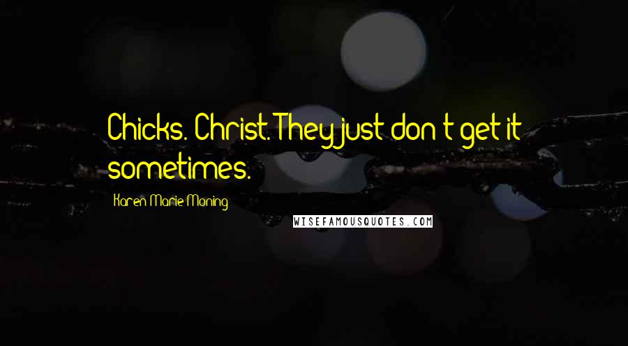 Karen Marie Moning Quotes: Chicks. Christ. They just don't get it sometimes.