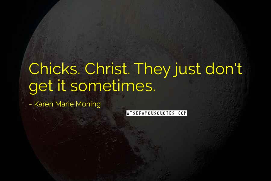 Karen Marie Moning Quotes: Chicks. Christ. They just don't get it sometimes.