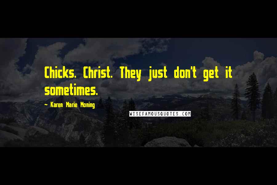 Karen Marie Moning Quotes: Chicks. Christ. They just don't get it sometimes.