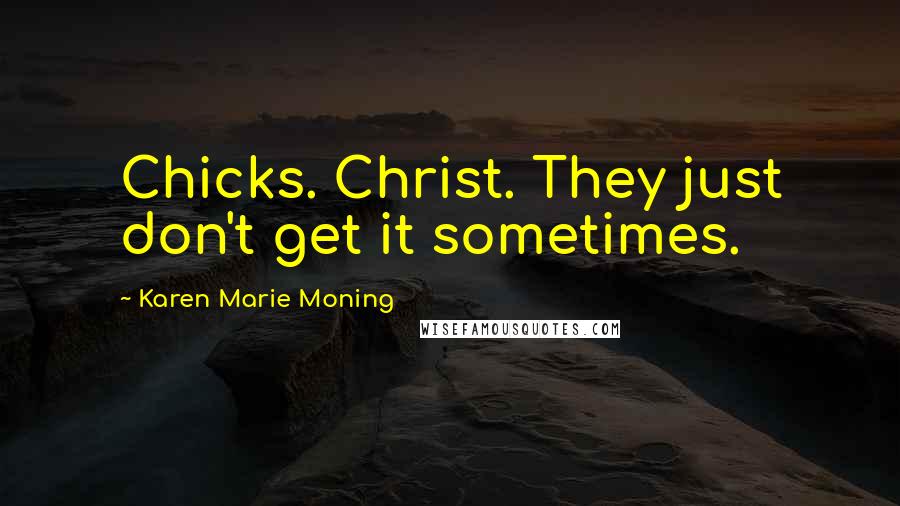 Karen Marie Moning Quotes: Chicks. Christ. They just don't get it sometimes.