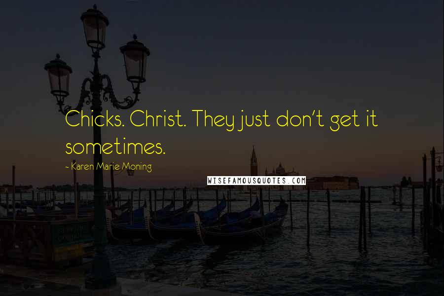 Karen Marie Moning Quotes: Chicks. Christ. They just don't get it sometimes.