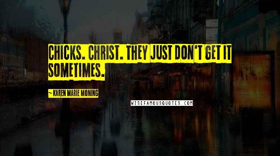 Karen Marie Moning Quotes: Chicks. Christ. They just don't get it sometimes.