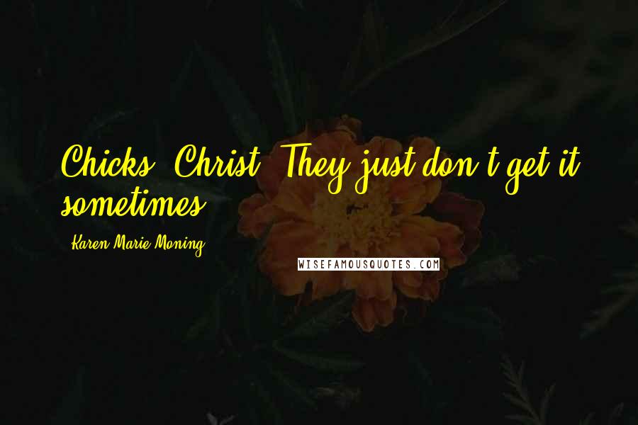 Karen Marie Moning Quotes: Chicks. Christ. They just don't get it sometimes.