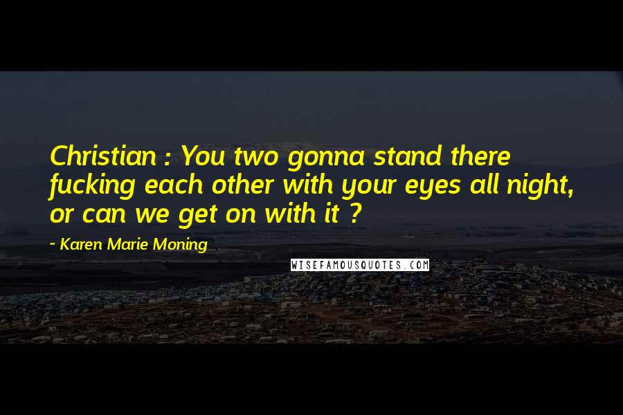 Karen Marie Moning Quotes: Christian : You two gonna stand there fucking each other with your eyes all night, or can we get on with it ?