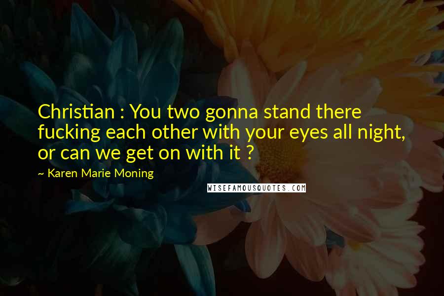 Karen Marie Moning Quotes: Christian : You two gonna stand there fucking each other with your eyes all night, or can we get on with it ?