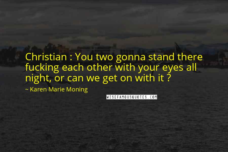 Karen Marie Moning Quotes: Christian : You two gonna stand there fucking each other with your eyes all night, or can we get on with it ?