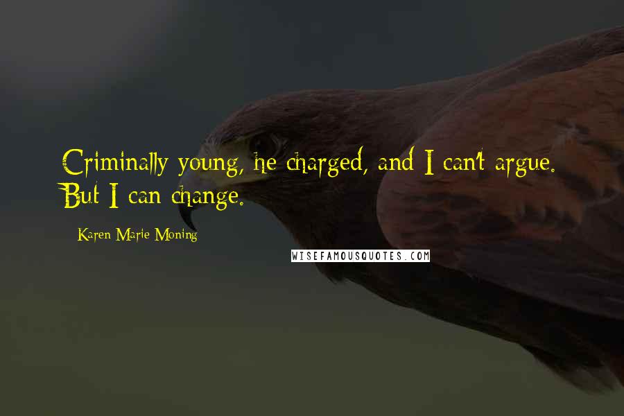 Karen Marie Moning Quotes: Criminally young, he charged, and I can't argue. But I can change.