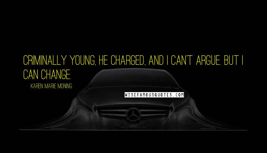 Karen Marie Moning Quotes: Criminally young, he charged, and I can't argue. But I can change.