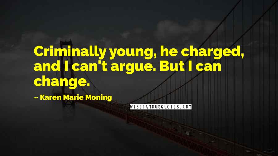 Karen Marie Moning Quotes: Criminally young, he charged, and I can't argue. But I can change.