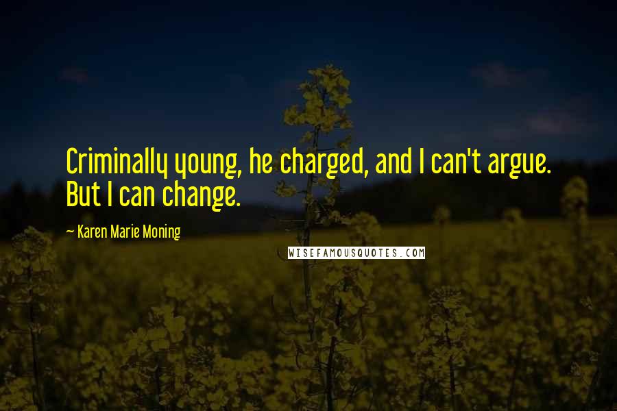 Karen Marie Moning Quotes: Criminally young, he charged, and I can't argue. But I can change.