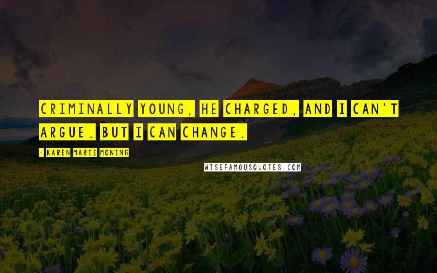 Karen Marie Moning Quotes: Criminally young, he charged, and I can't argue. But I can change.