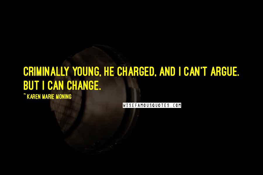 Karen Marie Moning Quotes: Criminally young, he charged, and I can't argue. But I can change.