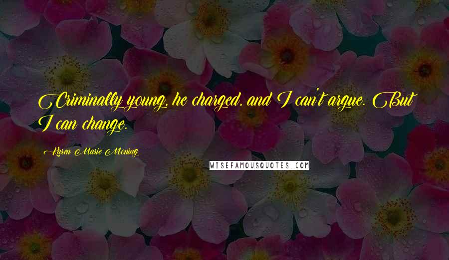 Karen Marie Moning Quotes: Criminally young, he charged, and I can't argue. But I can change.