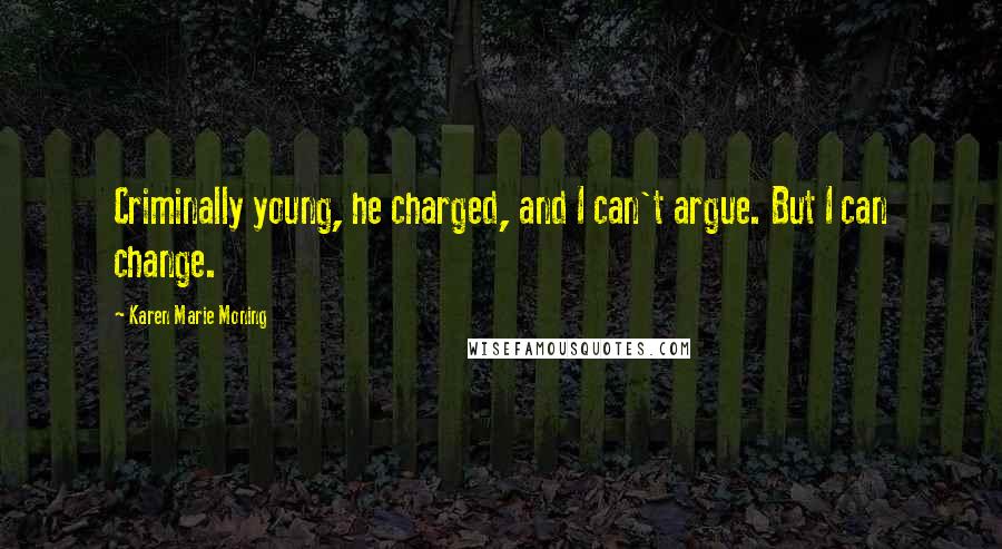 Karen Marie Moning Quotes: Criminally young, he charged, and I can't argue. But I can change.
