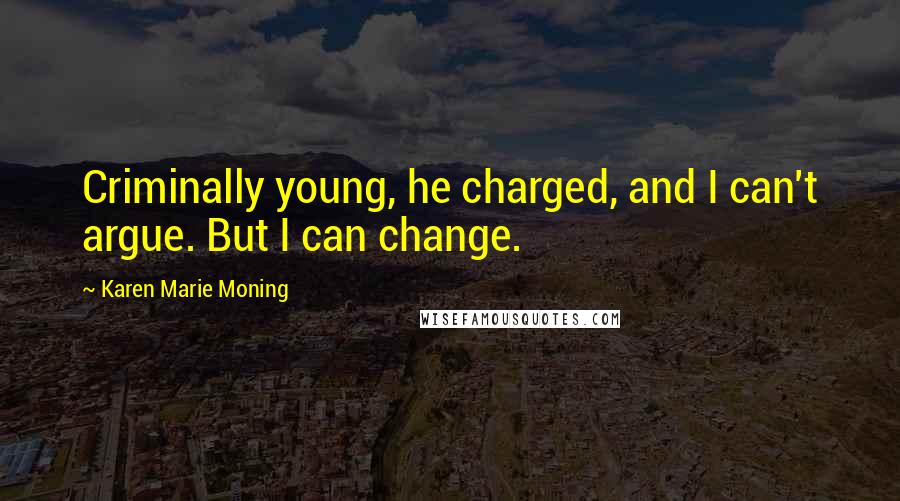 Karen Marie Moning Quotes: Criminally young, he charged, and I can't argue. But I can change.