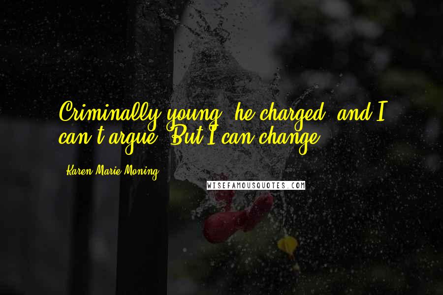 Karen Marie Moning Quotes: Criminally young, he charged, and I can't argue. But I can change.