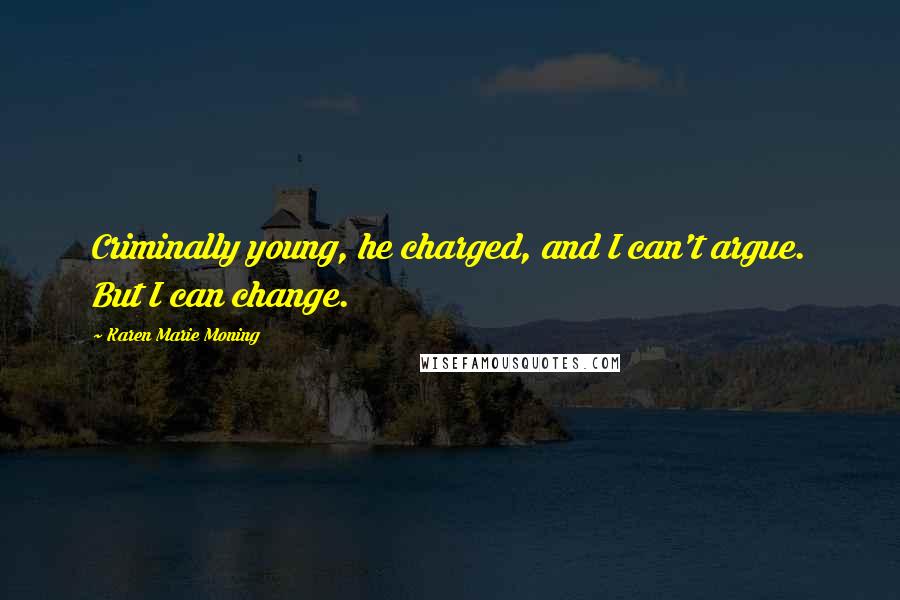 Karen Marie Moning Quotes: Criminally young, he charged, and I can't argue. But I can change.