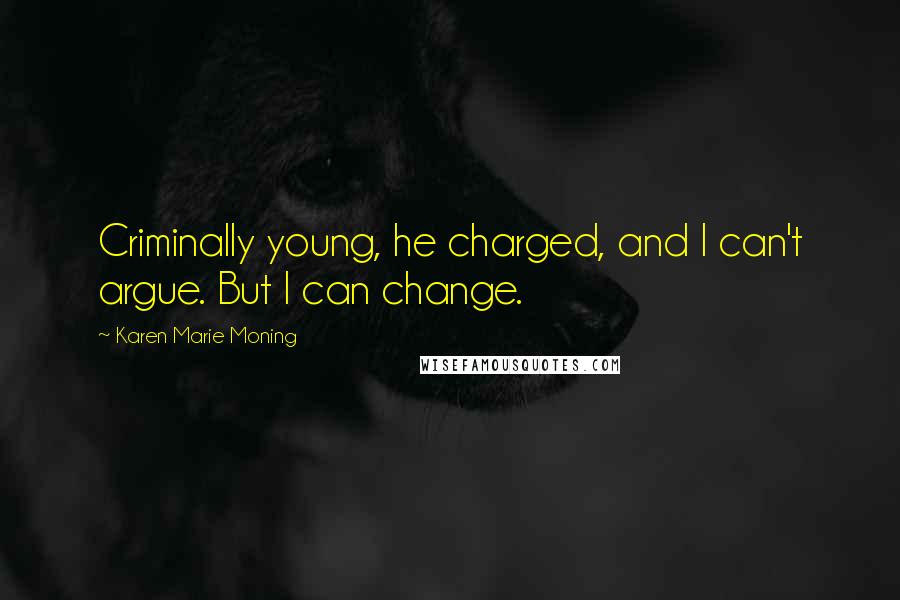 Karen Marie Moning Quotes: Criminally young, he charged, and I can't argue. But I can change.