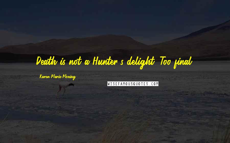 Karen Marie Moning Quotes: Death is not a Hunter's delight. Too final.