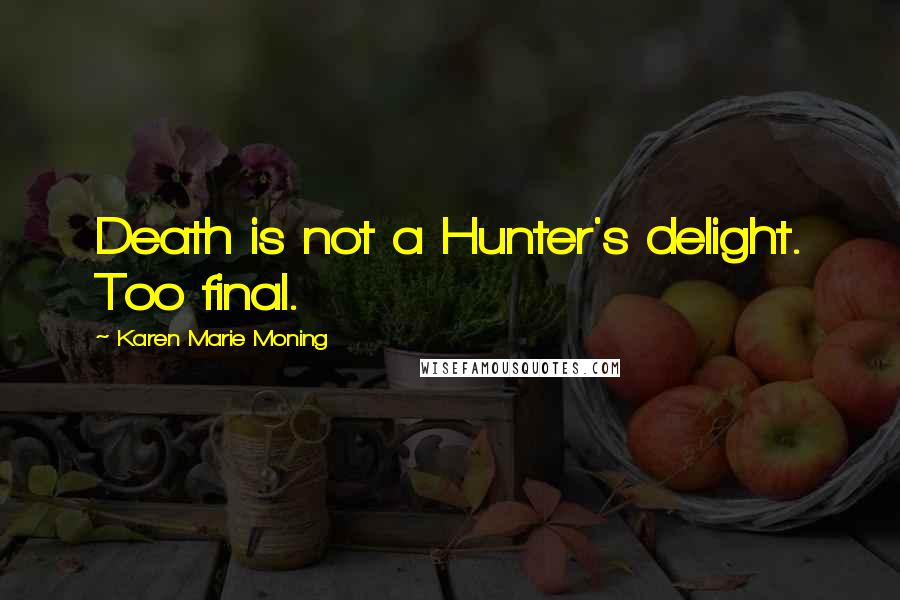 Karen Marie Moning Quotes: Death is not a Hunter's delight. Too final.