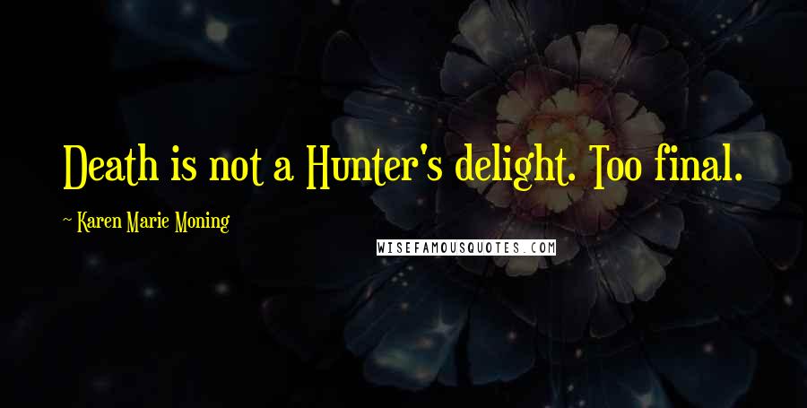 Karen Marie Moning Quotes: Death is not a Hunter's delight. Too final.