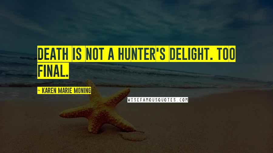 Karen Marie Moning Quotes: Death is not a Hunter's delight. Too final.